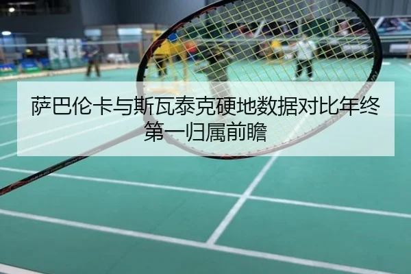 萨巴伦卡与斯瓦泰克硬地数据对比年终第一归属前瞻
